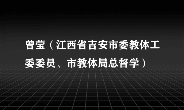 曾莹（江西省吉安市委教体工委委员、市教体局总督学）