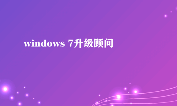 windows 7升级顾问