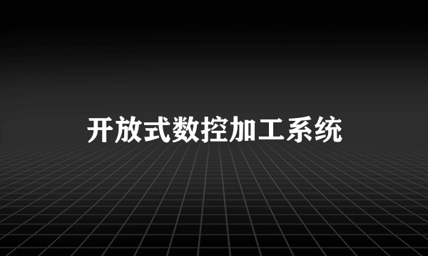 开放式数控加工系统