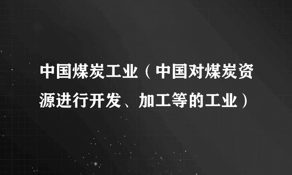 中国煤炭工业（中国对煤炭资源进行开发、加工等的工业）