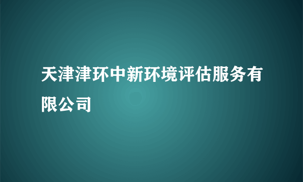 天津津环中新环境评估服务有限公司
