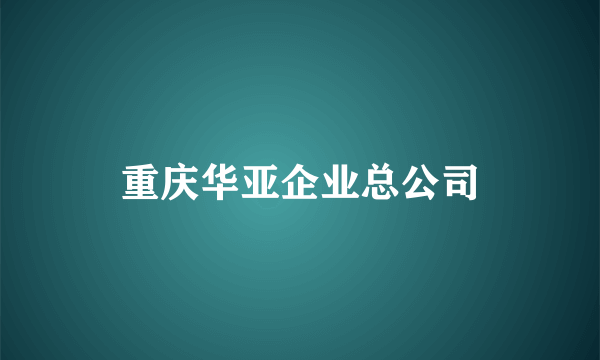 重庆华亚企业总公司