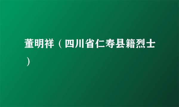董明祥（四川省仁寿县籍烈士）