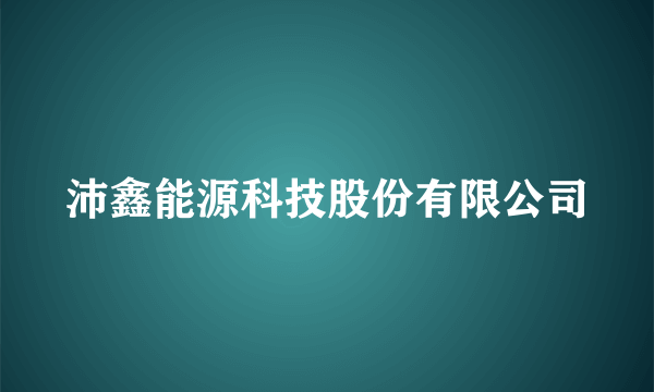 沛鑫能源科技股份有限公司