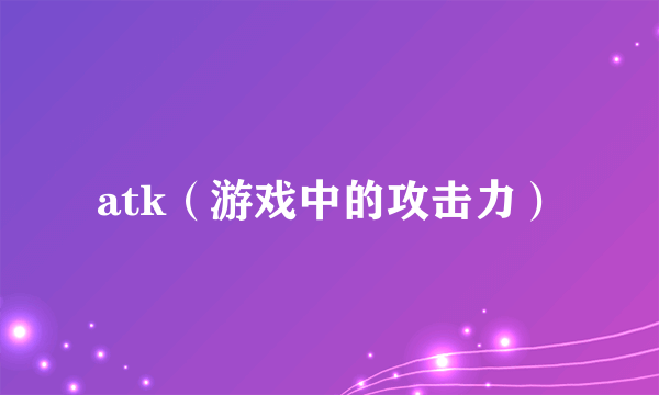 atk（游戏中的攻击力）
