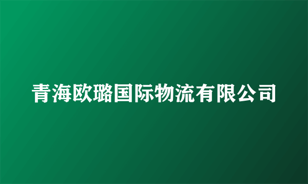 青海欧璐国际物流有限公司