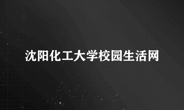 沈阳化工大学校园生活网