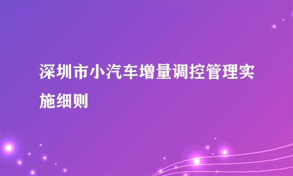 深圳市小汽车增量调控管理实施细则