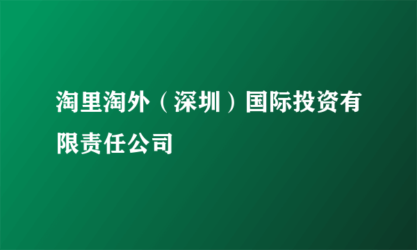 淘里淘外（深圳）国际投资有限责任公司
