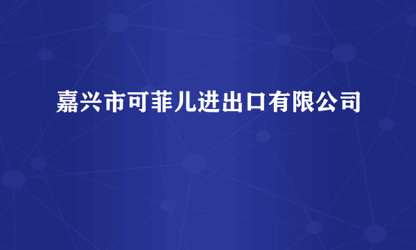 嘉兴市可菲儿进出口有限公司