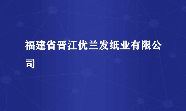 福建省晋江优兰发纸业有限公司