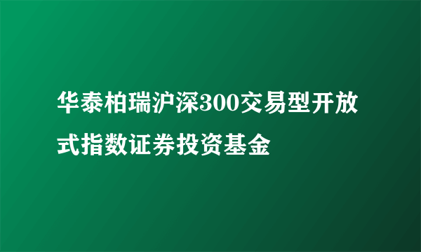 华泰柏瑞沪深300交易型开放式指数证券投资基金