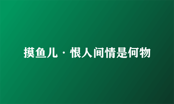 摸鱼儿·恨人间情是何物