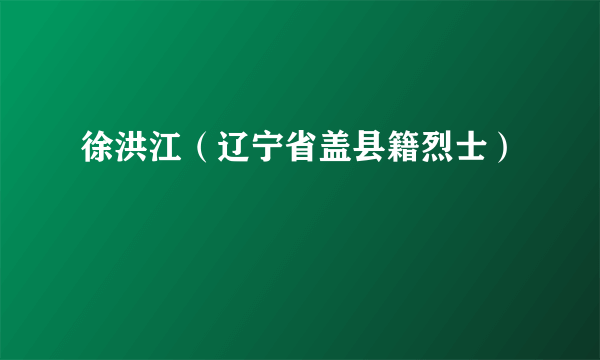 徐洪江（辽宁省盖县籍烈士）