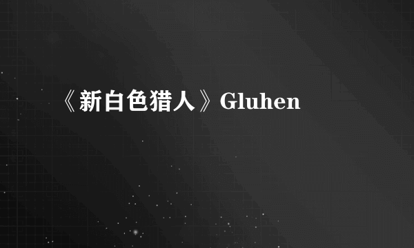 《新白色猎人》Gluhen