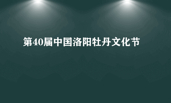 第40届中国洛阳牡丹文化节
