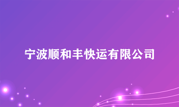 宁波顺和丰快运有限公司