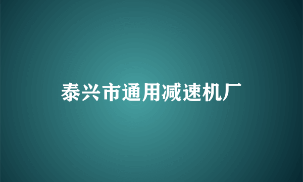 泰兴市通用减速机厂