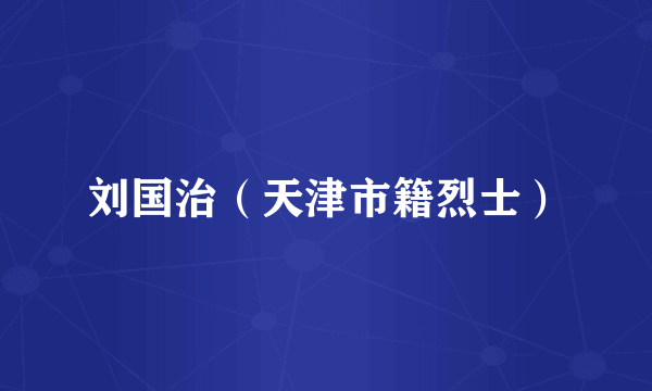 刘国治（天津市籍烈士）
