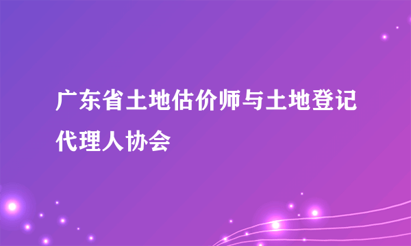 广东省土地估价师与土地登记代理人协会