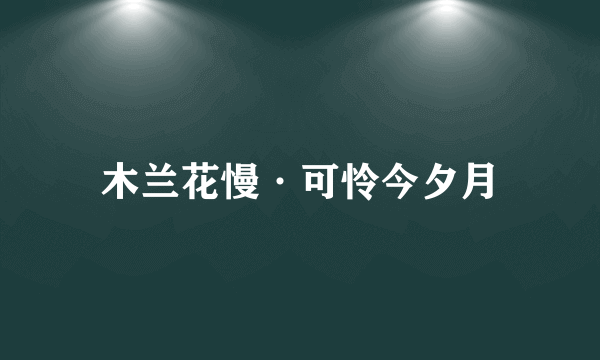 木兰花慢·可怜今夕月