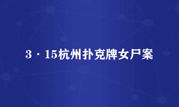 3·15杭州扑克牌女尸案