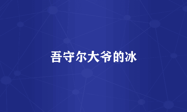 吾守尔大爷的冰