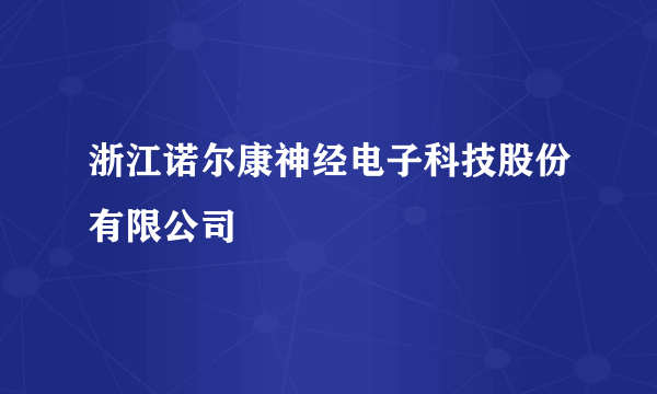 浙江诺尔康神经电子科技股份有限公司