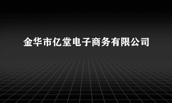 金华市亿堂电子商务有限公司