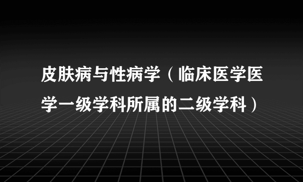 皮肤病与性病学（临床医学医学一级学科所属的二级学科）