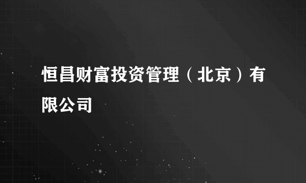 恒昌财富投资管理（北京）有限公司