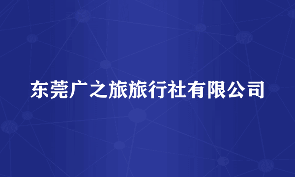 东莞广之旅旅行社有限公司