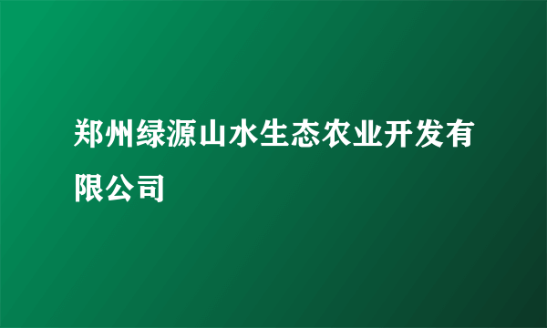 郑州绿源山水生态农业开发有限公司