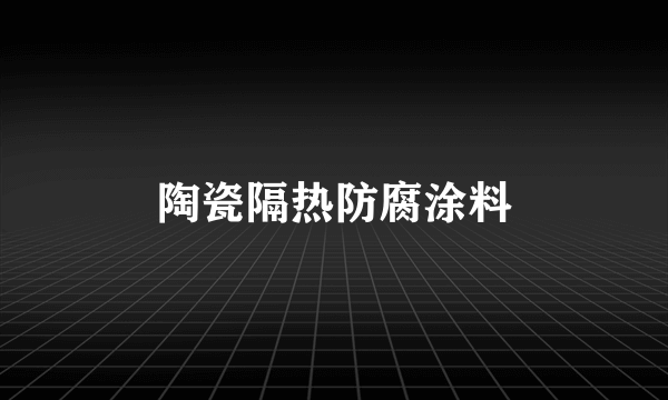 陶瓷隔热防腐涂料