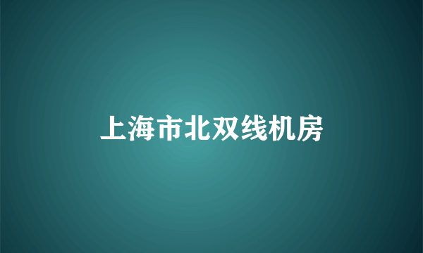 上海市北双线机房