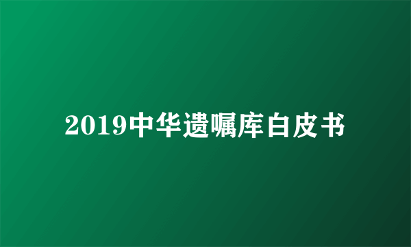 2019中华遗嘱库白皮书