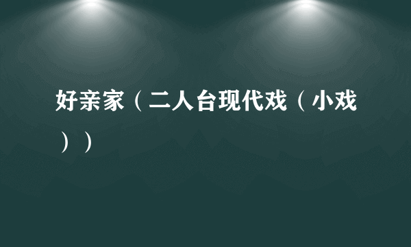 好亲家（二人台现代戏（小戏））