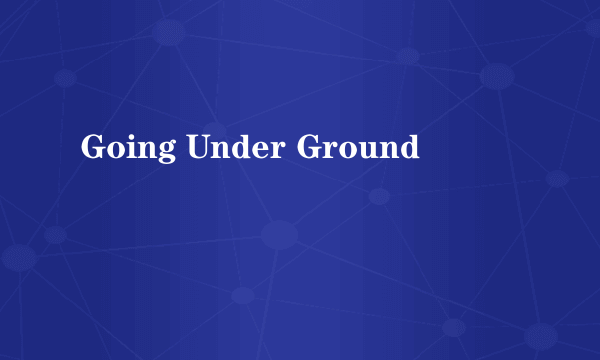 Going Under Ground