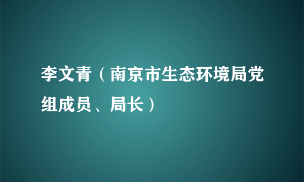 李文青（南京市生态环境局党组成员、局长）