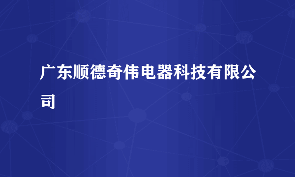 广东顺德奇伟电器科技有限公司