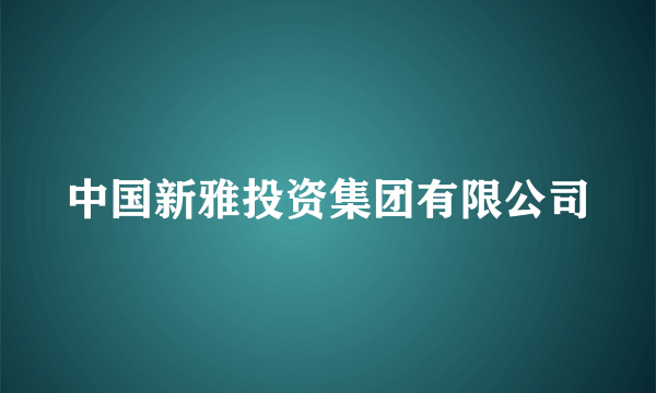 中国新雅投资集团有限公司
