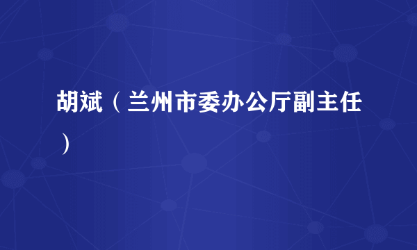 胡斌（兰州市委办公厅副主任）