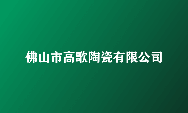 佛山市高歌陶瓷有限公司
