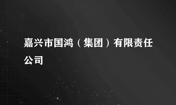 嘉兴市国鸿（集团）有限责任公司