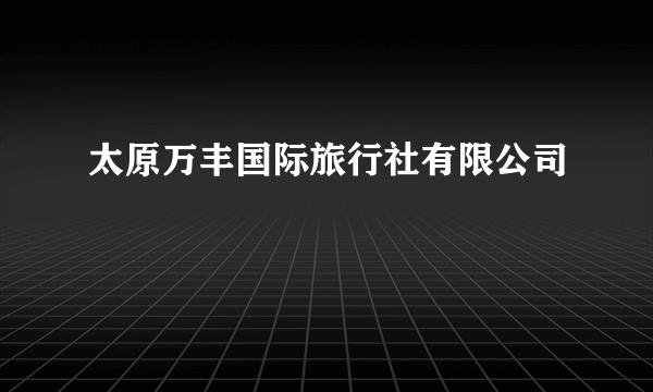 太原万丰国际旅行社有限公司