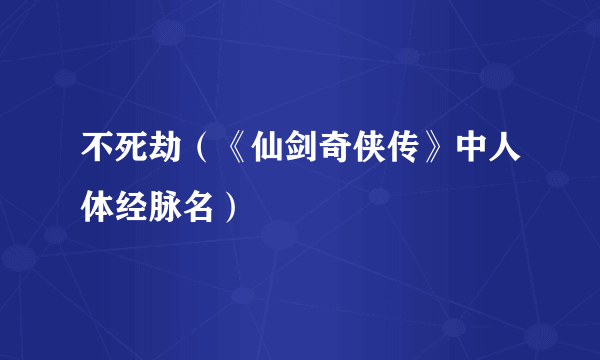不死劫（《仙剑奇侠传》中人体经脉名）