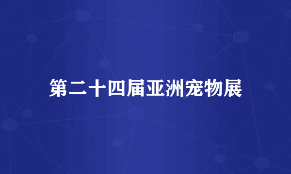 第二十四届亚洲宠物展