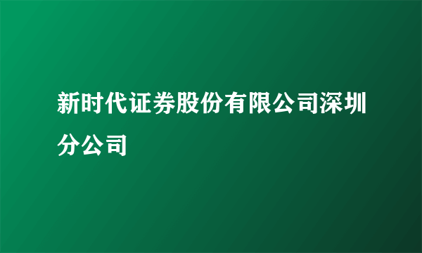 新时代证券股份有限公司深圳分公司