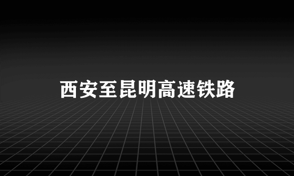 西安至昆明高速铁路