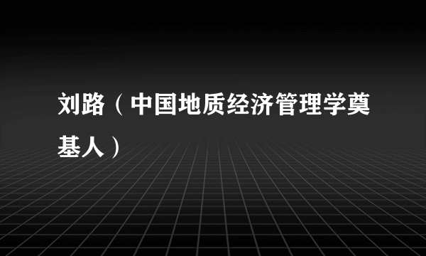 刘路（中国地质经济管理学奠基人）